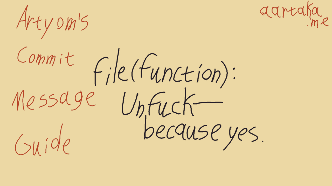 Warm colors thumbnail.On the left, 'Artyom's Commit Messages Guide' is written in dark orange.In the center, template 'file(function): Unfuck—because yes.' is written in contrasting black.In the upper right corner, 'aartaka.me' address is written in the same dark orange.