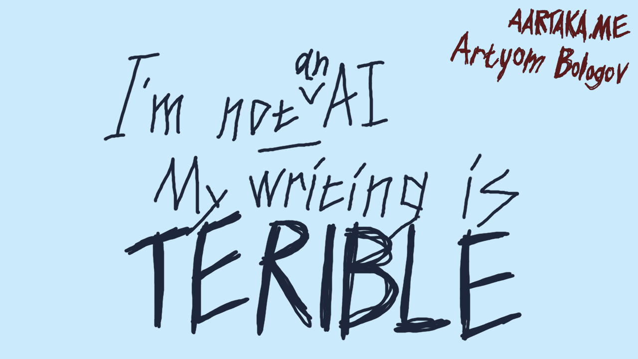 A light-colored cold text thumbnail. Title reads 'I'm not AI, My writing is TERIBLE' with 'an' marked in between 'not' and 'AI'. 'TERIBLE' (notice the typo) is written in an aggressive doodly fashion.'aartaka.me' and 'Artyom Bologov' in a similarly aggressive doodly letters in the corner.